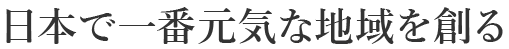 日本で一番元気な地域を創る